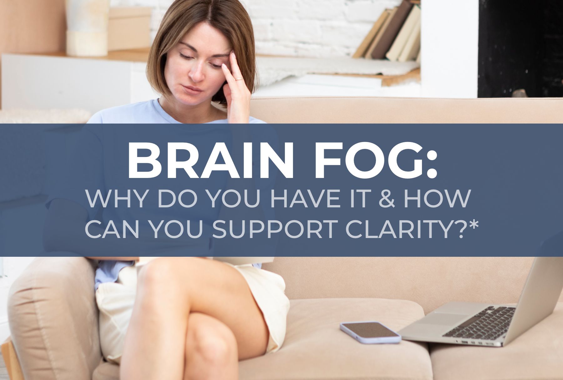 Brain Fog: Why Do You Have It & How Can You Support Clarity<sup>†</sup>